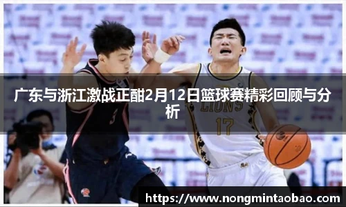 广东与浙江激战正酣2月12日篮球赛精彩回顾与分析