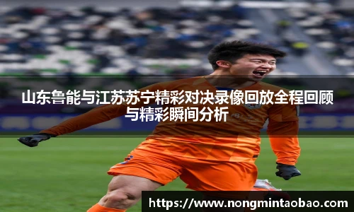 山东鲁能与江苏苏宁精彩对决录像回放全程回顾与精彩瞬间分析